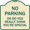 Signmission No Parking or Do You Really Think You Are That Special Heavy-Gauge Alum, 18" x 18", TG-1818-23614 A-DES-TG-1818-23614 - alternate 1